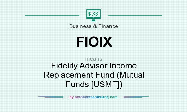 What does FIOIX mean? It stands for Fidelity Advisor Income Replacement Fund (Mutual Funds [USMF])