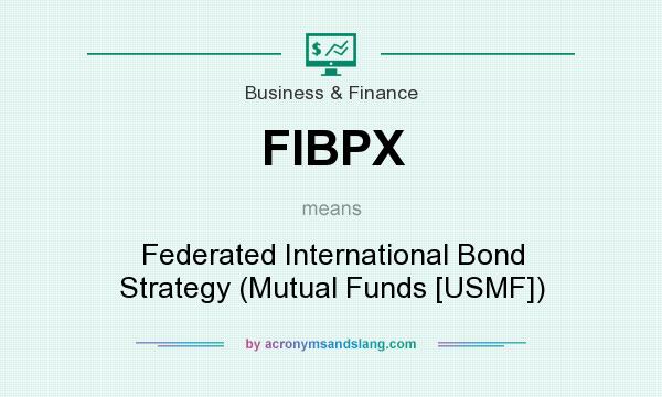 What does FIBPX mean? It stands for Federated International Bond Strategy (Mutual Funds [USMF])