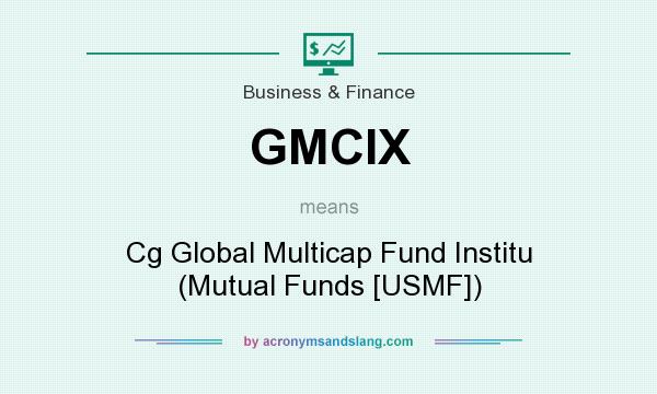 What does GMCIX mean? It stands for Cg Global Multicap Fund Institu (Mutual Funds [USMF])