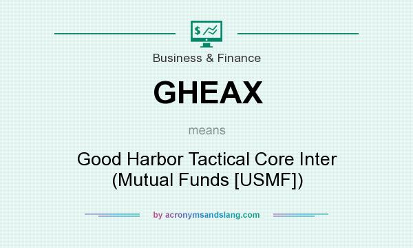 What does GHEAX mean? It stands for Good Harbor Tactical Core Inter (Mutual Funds [USMF])