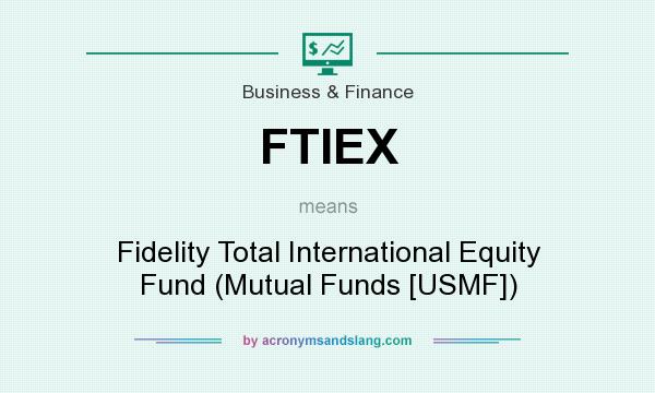 What does FTIEX mean? It stands for Fidelity Total International Equity Fund (Mutual Funds [USMF])