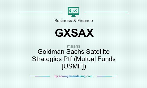 What does GXSAX mean? It stands for Goldman Sachs Satellite Strategies Ptf (Mutual Funds [USMF])