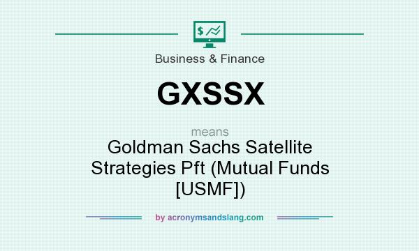 What does GXSSX mean? It stands for Goldman Sachs Satellite Strategies Pft (Mutual Funds [USMF])