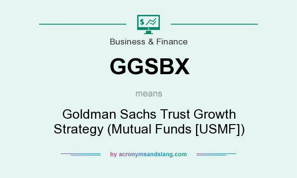 What does GGSBX mean? It stands for Goldman Sachs Trust Growth Strategy (Mutual Funds [USMF])