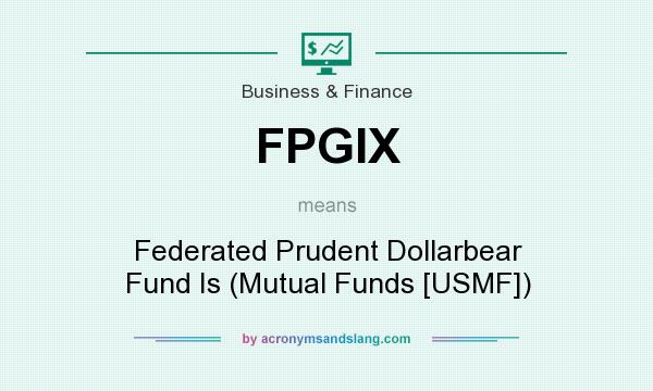 What does FPGIX mean? It stands for Federated Prudent Dollarbear Fund Is (Mutual Funds [USMF])