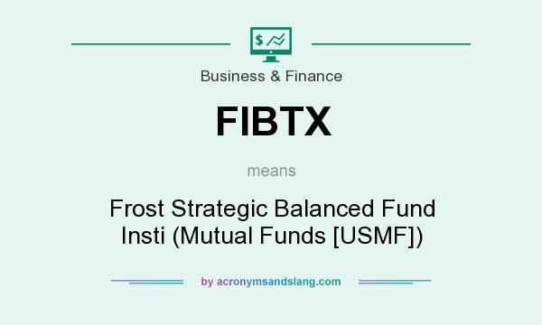 What does FIBTX mean? It stands for Frost Strategic Balanced Fund Insti (Mutual Funds [USMF])