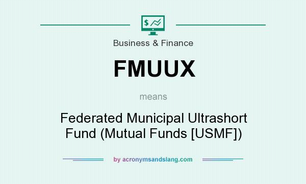 What does FMUUX mean? It stands for Federated Municipal Ultrashort Fund (Mutual Funds [USMF])
