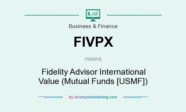 What does FIVPX mean? It stands for Fidelity Advisor International Value (Mutual Funds [USMF])