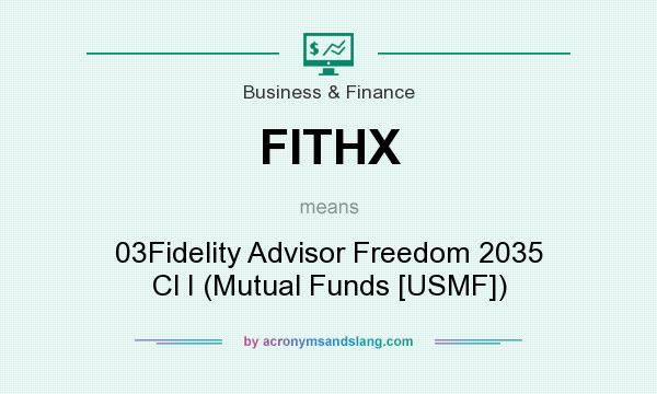 What does FITHX mean? It stands for 03Fidelity Advisor Freedom 2035 Cl I (Mutual Funds [USMF])