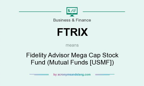 What does FTRIX mean? It stands for Fidelity Advisor Mega Cap Stock Fund (Mutual Funds [USMF])