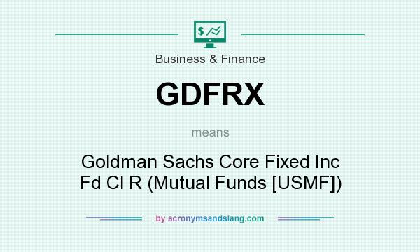 What does GDFRX mean? It stands for Goldman Sachs Core Fixed Inc Fd Cl R (Mutual Funds [USMF])