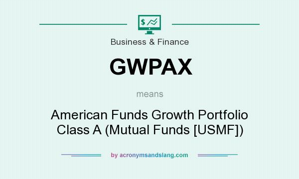 What does GWPAX mean? It stands for American Funds Growth Portfolio Class A (Mutual Funds [USMF])