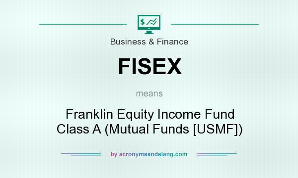 What does FISEX mean? It stands for Franklin Equity Income Fund Class A (Mutual Funds [USMF])