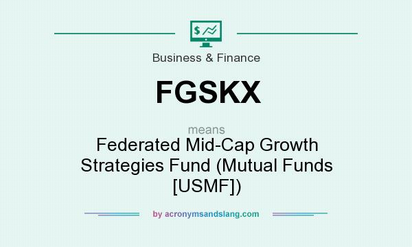 What does FGSKX mean? It stands for Federated Mid-Cap Growth Strategies Fund (Mutual Funds [USMF])