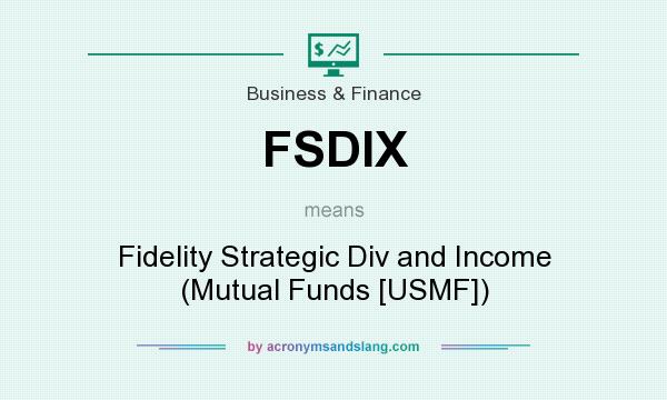 What does FSDIX mean? It stands for Fidelity Strategic Div and Income (Mutual Funds [USMF])
