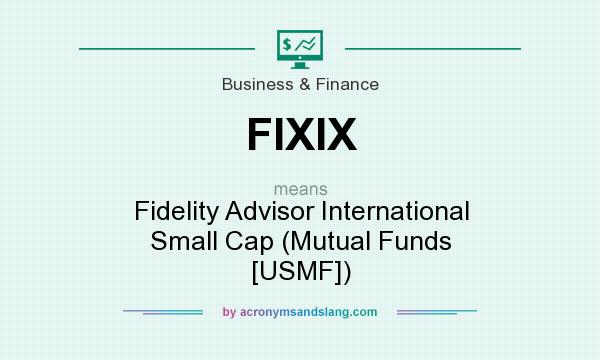 What does FIXIX mean? It stands for Fidelity Advisor International Small Cap (Mutual Funds [USMF])