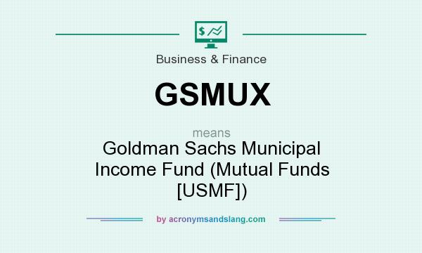 What does GSMUX mean? It stands for Goldman Sachs Municipal Income Fund (Mutual Funds [USMF])