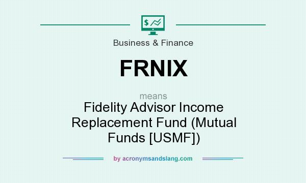 What does FRNIX mean? It stands for Fidelity Advisor Income Replacement Fund (Mutual Funds [USMF])