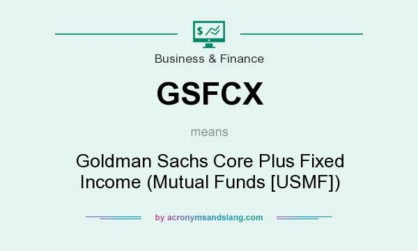 What does GSFCX mean? It stands for Goldman Sachs Core Plus Fixed Income (Mutual Funds [USMF])