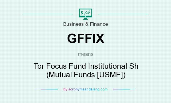 What does GFFIX mean? It stands for Tor Focus Fund Institutional Sh (Mutual Funds [USMF])