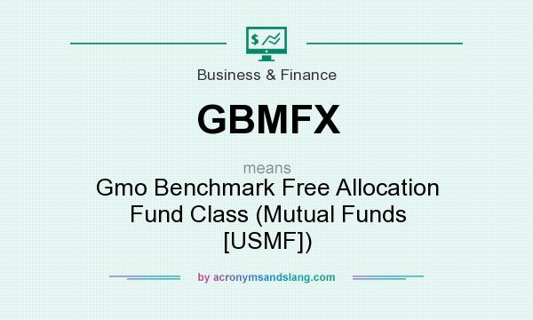 What does GBMFX mean? It stands for Gmo Benchmark Free Allocation Fund Class (Mutual Funds [USMF])