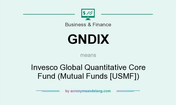 What does GNDIX mean? It stands for Invesco Global Quantitative Core Fund (Mutual Funds [USMF])
