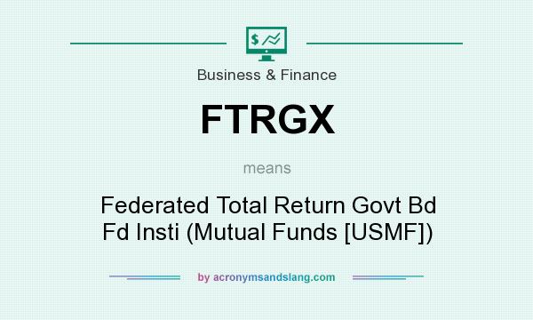 What does FTRGX mean? It stands for Federated Total Return Govt Bd Fd Insti (Mutual Funds [USMF])