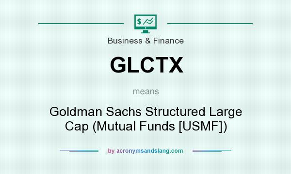What does GLCTX mean? It stands for Goldman Sachs Structured Large Cap (Mutual Funds [USMF])
