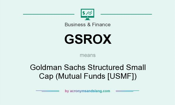 What does GSROX mean? It stands for Goldman Sachs Structured Small Cap (Mutual Funds [USMF])