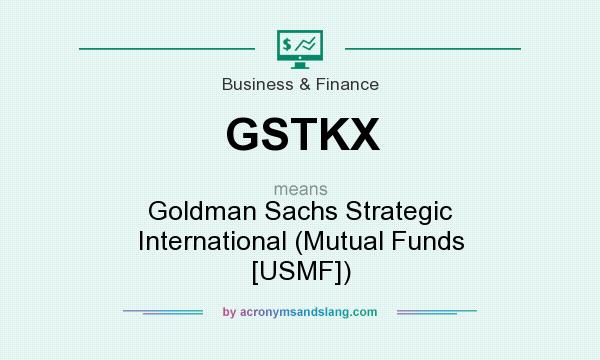 What does GSTKX mean? It stands for Goldman Sachs Strategic International (Mutual Funds [USMF])
