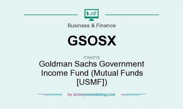What does GSOSX mean? It stands for Goldman Sachs Government Income Fund (Mutual Funds [USMF])