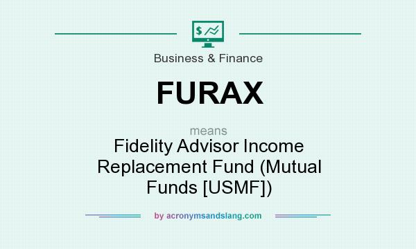 What does FURAX mean? It stands for Fidelity Advisor Income Replacement Fund (Mutual Funds [USMF])