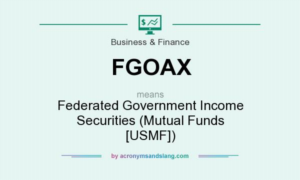 What does FGOAX mean? It stands for Federated Government Income Securities (Mutual Funds [USMF])