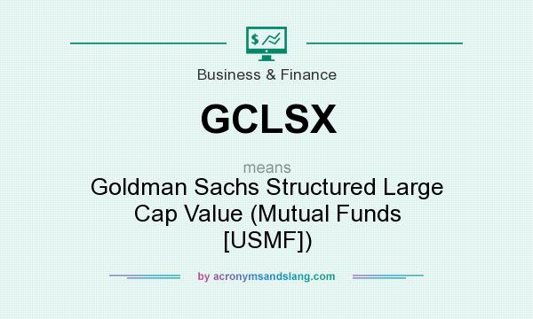 What does GCLSX mean? It stands for Goldman Sachs Structured Large Cap Value (Mutual Funds [USMF])