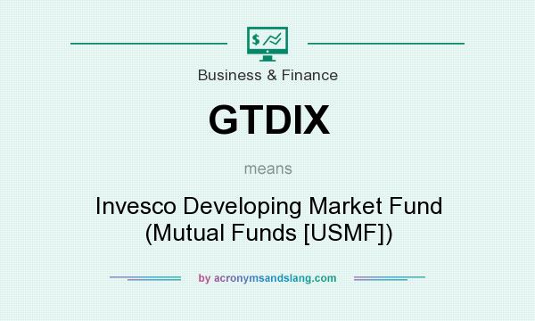 What does GTDIX mean? It stands for Invesco Developing Market Fund (Mutual Funds [USMF])