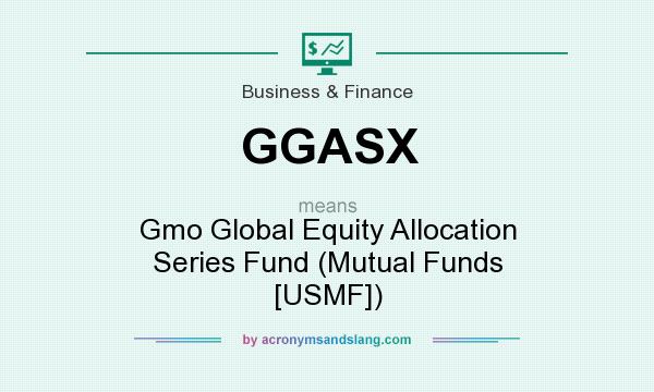 What does GGASX mean? It stands for Gmo Global Equity Allocation Series Fund (Mutual Funds [USMF])