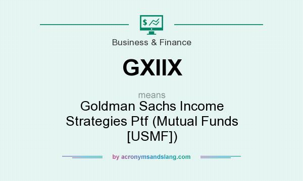 What does GXIIX mean? It stands for Goldman Sachs Income Strategies Ptf (Mutual Funds [USMF])