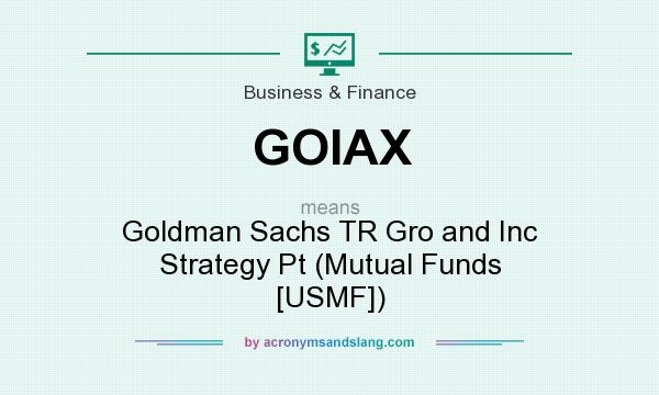 What does GOIAX mean? It stands for Goldman Sachs TR Gro and Inc Strategy Pt (Mutual Funds [USMF])