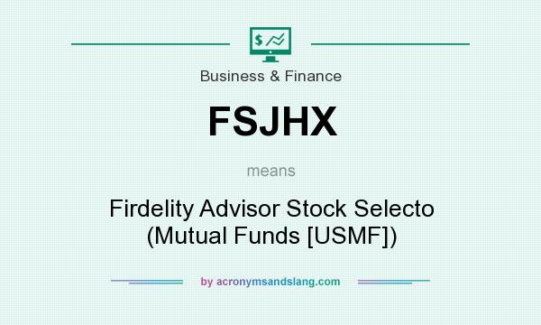 What does FSJHX mean? It stands for Firdelity Advisor Stock Selecto (Mutual Funds [USMF])