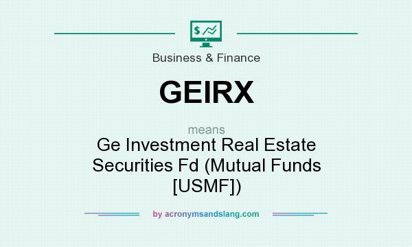 What does GEIRX mean? It stands for Ge Investment Real Estate Securities Fd (Mutual Funds [USMF])
