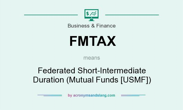 What does FMTAX mean? It stands for Federated Short-Intermediate Duration (Mutual Funds [USMF])