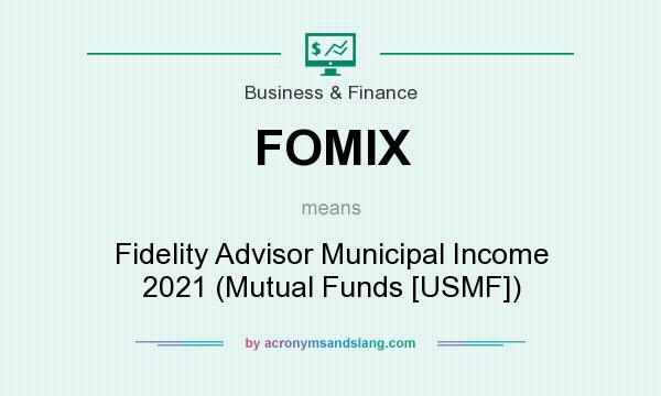 What does FOMIX mean? It stands for Fidelity Advisor Municipal Income 2021 (Mutual Funds [USMF])
