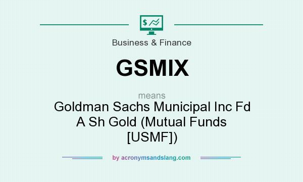 What does GSMIX mean? It stands for Goldman Sachs Municipal Inc Fd A Sh Gold (Mutual Funds [USMF])
