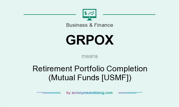 What does GRPOX mean? It stands for Retirement Portfolio Completion (Mutual Funds [USMF])