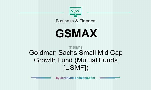 What does GSMAX mean? It stands for Goldman Sachs Small Mid Cap Growth Fund (Mutual Funds [USMF])