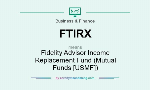 What does FTIRX mean? It stands for Fidelity Advisor Income Replacement Fund (Mutual Funds [USMF])