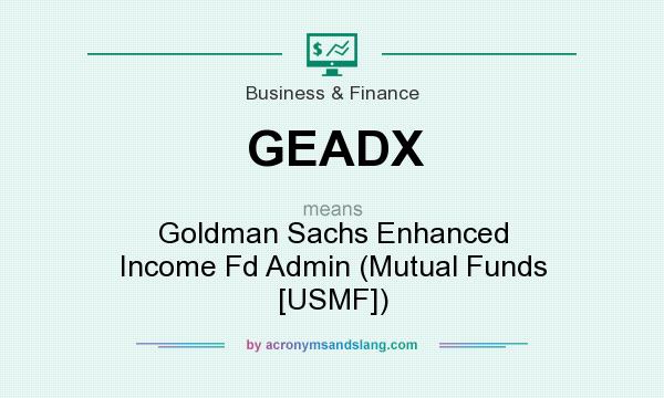 What does GEADX mean? It stands for Goldman Sachs Enhanced Income Fd Admin (Mutual Funds [USMF])