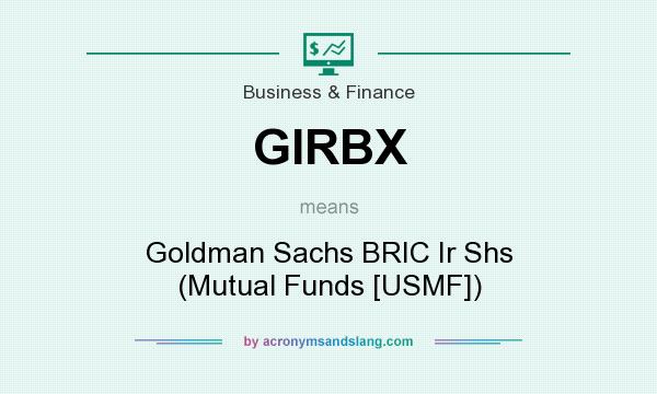 What does GIRBX mean? It stands for Goldman Sachs BRIC Ir Shs (Mutual Funds [USMF])