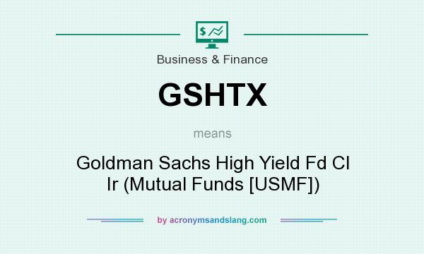 What does GSHTX mean? It stands for Goldman Sachs High Yield Fd Cl Ir (Mutual Funds [USMF])