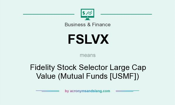 What does FSLVX mean? It stands for Fidelity Stock Selector Large Cap Value (Mutual Funds [USMF])